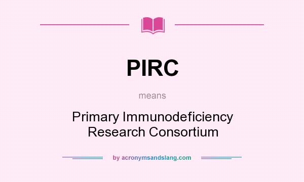 What does PIRC mean? It stands for Primary Immunodeficiency Research Consortium