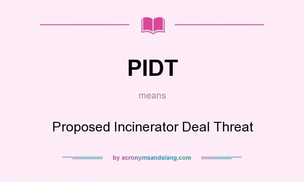 What does PIDT mean? It stands for Proposed Incinerator Deal Threat