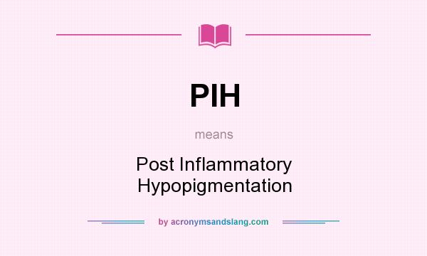 What does PIH mean? It stands for Post Inflammatory Hypopigmentation