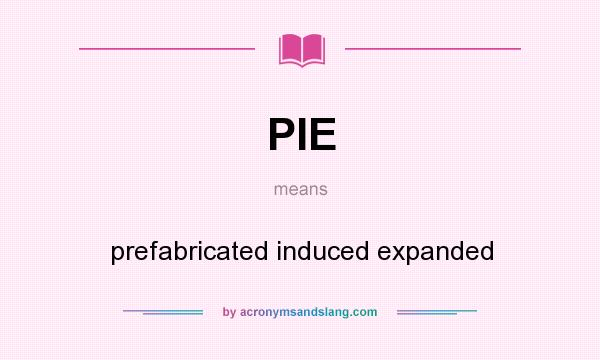 What does PIE mean? It stands for prefabricated induced expanded