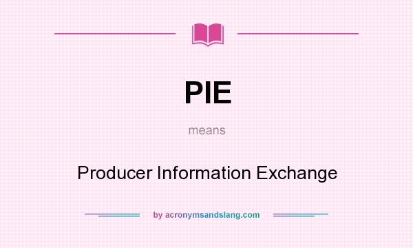 What does PIE mean? It stands for Producer Information Exchange