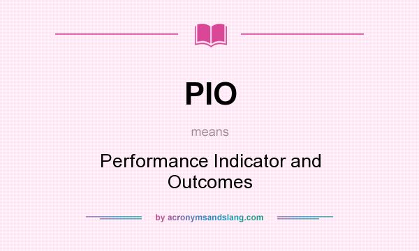 What does PIO mean? It stands for Performance Indicator and Outcomes