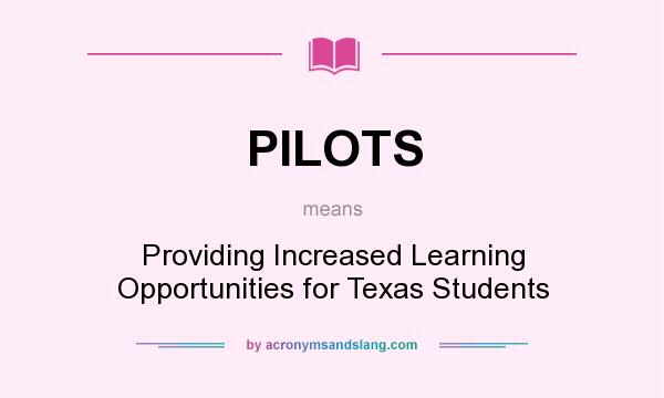 What does PILOTS mean? It stands for Providing Increased Learning Opportunities for Texas Students