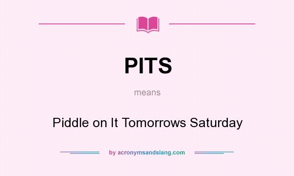 What does PITS mean? It stands for Piddle on It Tomorrows Saturday