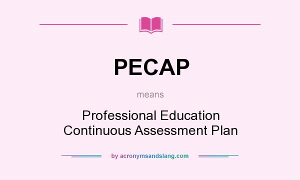 What does PECAP mean? It stands for Professional Education Continuous Assessment Plan