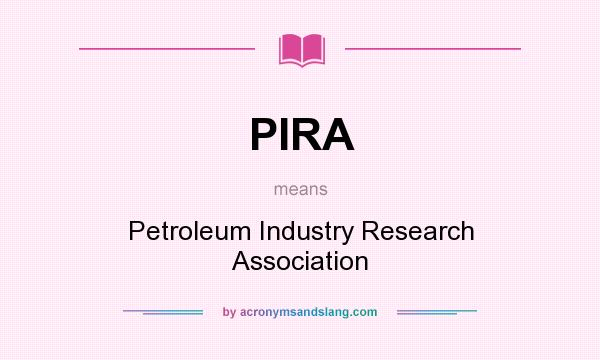 What does PIRA mean? It stands for Petroleum Industry Research Association
