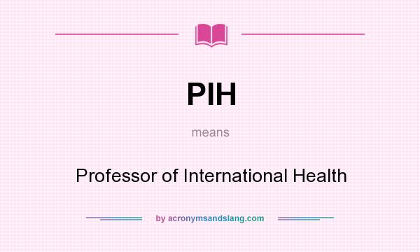 What does PIH mean? It stands for Professor of International Health