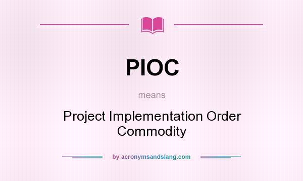 What does PIOC mean? It stands for Project Implementation Order Commodity