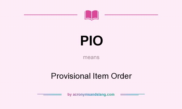 What does PIO mean? It stands for Provisional Item Order