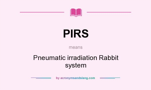 What does PIRS mean? It stands for Pneumatic irradiation Rabbit system