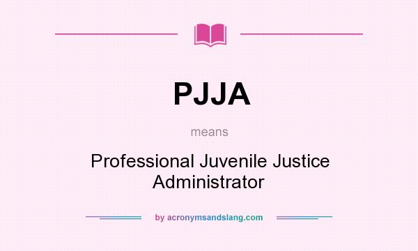 What does PJJA mean? It stands for Professional Juvenile Justice Administrator