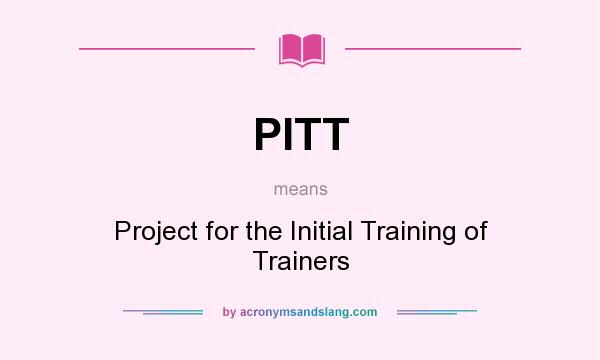 What does PITT mean? It stands for Project for the Initial Training of Trainers