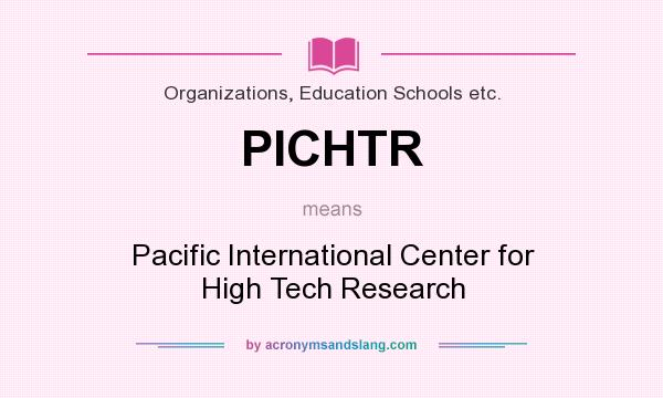 What does PICHTR mean? It stands for Pacific International Center for High Tech Research