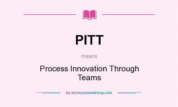 What does PITT mean? It stands for Process Innovation Through Teams