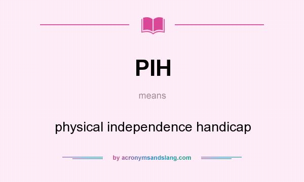 What does PIH mean? It stands for physical independence handicap