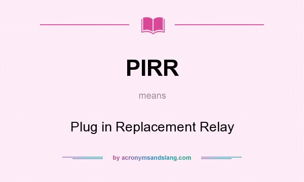 What does PIRR mean? It stands for Plug in Replacement Relay