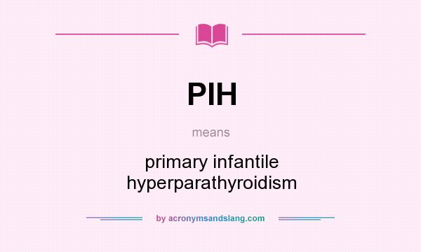 What does PIH mean? It stands for primary infantile hyperparathyroidism