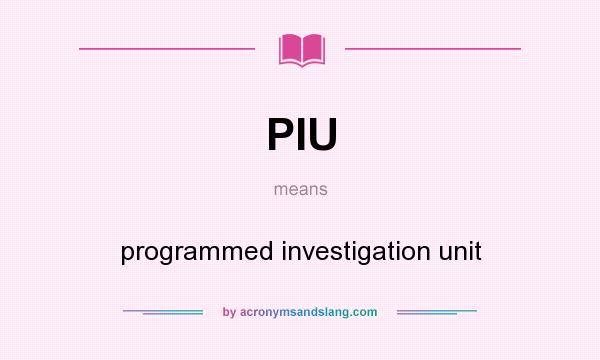 What does PIU mean? It stands for programmed investigation unit