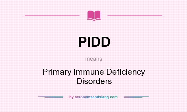 What does PIDD mean? It stands for Primary Immune Deficiency Disorders