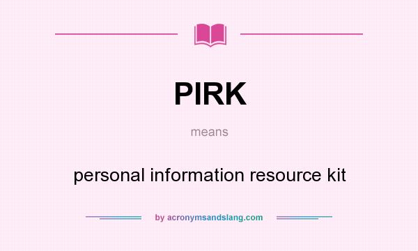 What does PIRK mean? It stands for personal information resource kit