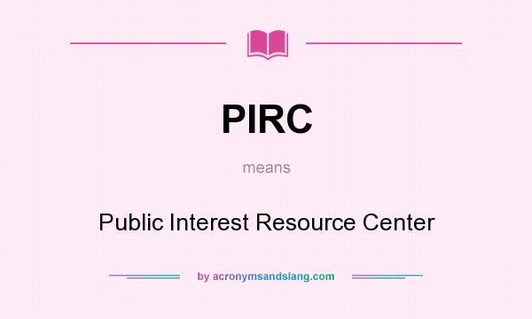 What does PIRC mean? It stands for Public Interest Resource Center