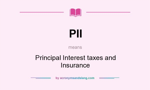 What does PII mean? It stands for Principal Interest taxes and Insurance