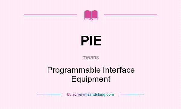 What does PIE mean? It stands for Programmable Interface Equipment
