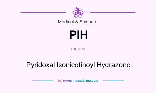 What does PIH mean? It stands for Pyridoxal Isonicotinoyl Hydrazone