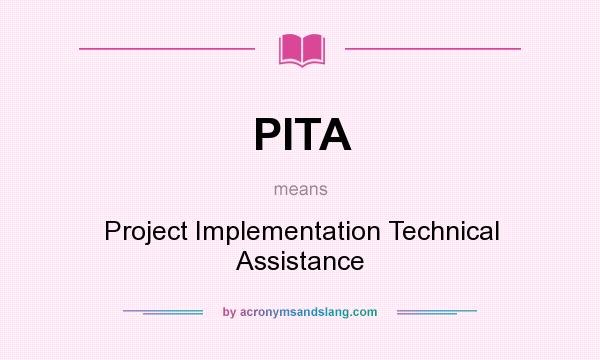 What does PITA mean? It stands for Project Implementation Technical Assistance