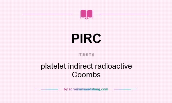 What does PIRC mean? It stands for platelet indirect radioactive Coombs