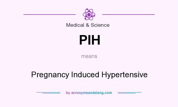 What does PIH mean? It stands for Pregnancy Induced Hypertensive