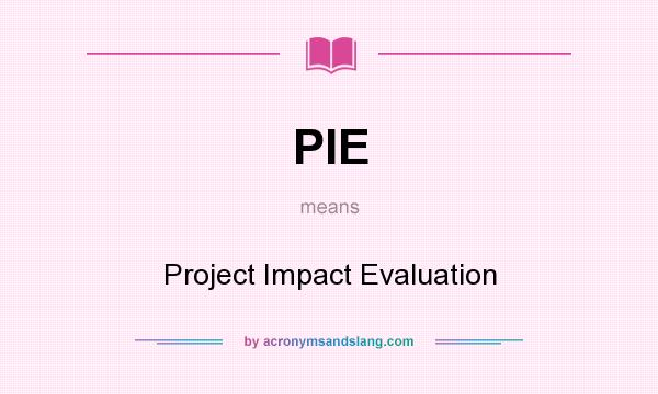 What does PIE mean? It stands for Project Impact Evaluation
