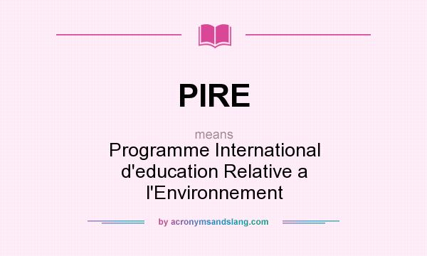 What does PIRE mean? It stands for Programme International d`education Relative a l`Environnement