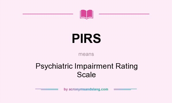 What does PIRS mean? It stands for Psychiatric Impairment Rating Scale