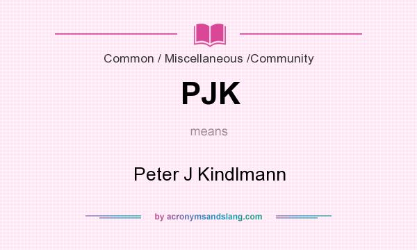 What does PJK mean? It stands for Peter J Kindlmann