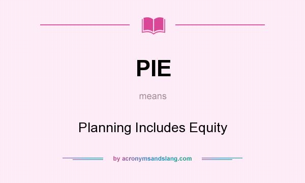 What does PIE mean? It stands for Planning Includes Equity