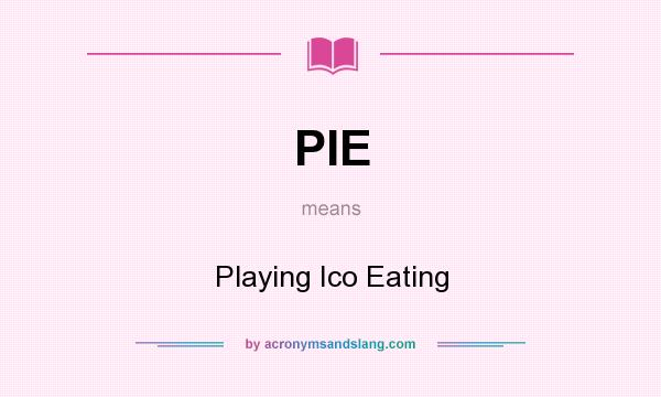What does PIE mean? It stands for Playing Ico Eating