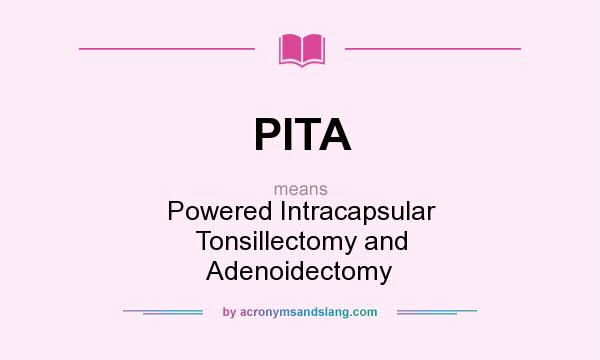 What does PITA mean? It stands for Powered Intracapsular Tonsillectomy and Adenoidectomy