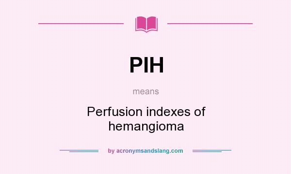 What does PIH mean? It stands for Perfusion indexes of hemangioma