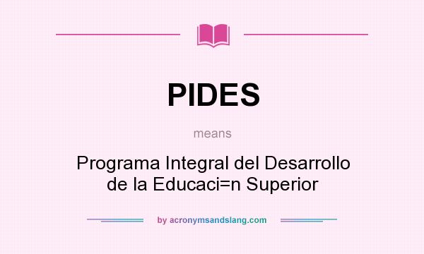 What does PIDES mean? It stands for Programa Integral del Desarrollo de la Educaci=n Superior
