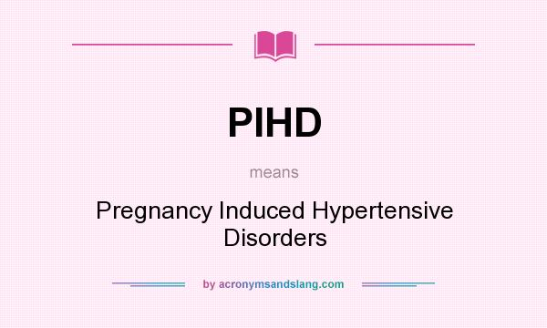 What does PIHD mean? It stands for Pregnancy Induced Hypertensive Disorders