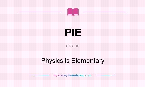 What does PIE mean? It stands for Physics Is Elementary