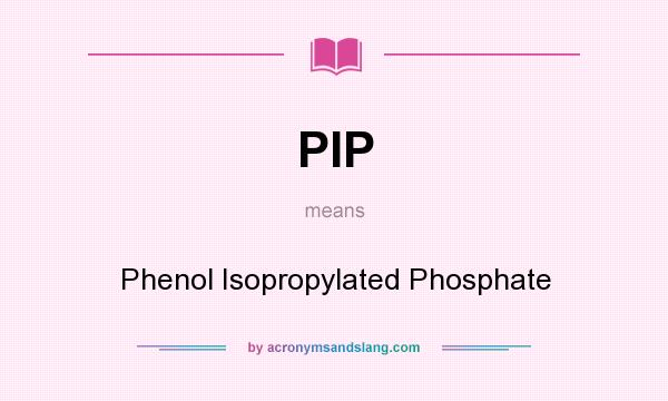 What does PIP mean? It stands for Phenol Isopropylated Phosphate