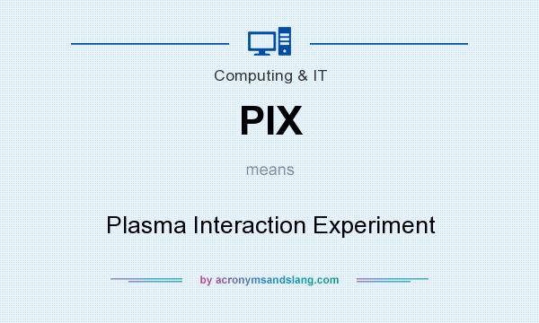 What does PIX mean? It stands for Plasma Interaction Experiment