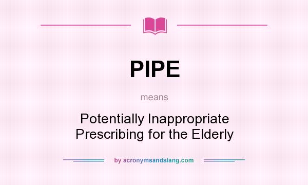 What does PIPE mean? It stands for Potentially Inappropriate Prescribing for the Elderly