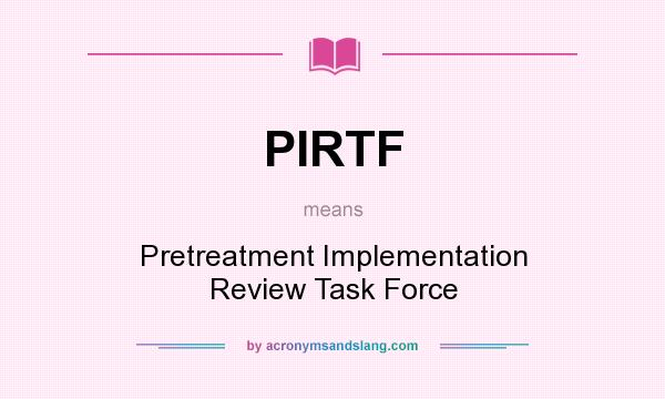 What does PIRTF mean? It stands for Pretreatment Implementation Review Task Force