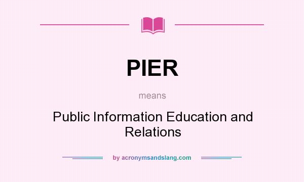 What does PIER mean? It stands for Public Information Education and Relations