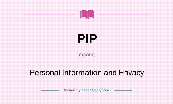What does PIP mean? It stands for Personal Information and Privacy