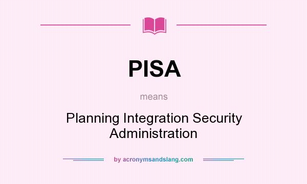 What does PISA mean? It stands for Planning Integration Security Administration