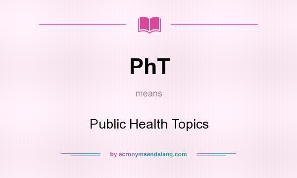 What does PhT mean? It stands for Public Health Topics